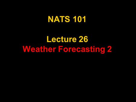 NATS 101 Lecture 26 Weather Forecasting 2. Review: Key Concepts There are several types of forecasts Numerical Weather Prediction (NWP) Use computer models.
