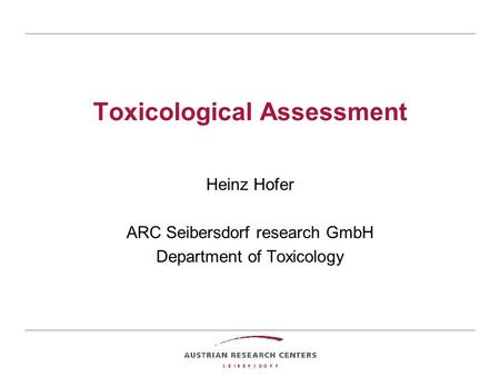 Toxicological Assessment Heinz Hofer ARC Seibersdorf research GmbH Department of Toxicology.
