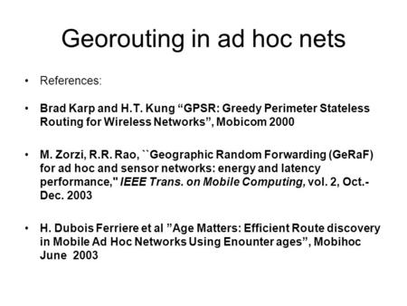 Georouting in ad hoc nets References: Brad Karp and H.T. Kung “GPSR: Greedy Perimeter Stateless Routing for Wireless Networks”, Mobicom 2000 M. Zorzi,