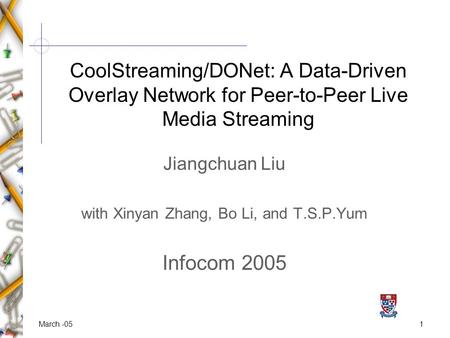 1March -05 Jiangchuan Liu with Xinyan Zhang, Bo Li, and T.S.P.Yum Infocom 2005 CoolStreaming/DONet: A Data-Driven Overlay Network for Peer-to-Peer Live.