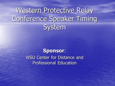 Western Protective Relay Conference Speaker Timing System Sponsor: WSU Center for Distance and Professional Education.