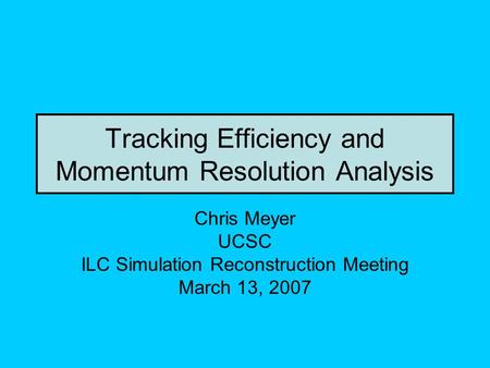 Tracking Efficiency and Momentum Resolution Analysis Chris Meyer UCSC ILC Simulation Reconstruction Meeting March 13, 2007.