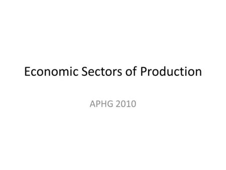 Economic Sectors of Production APHG 2010. Primary Sector Jobs that deal with the extraction of natural resources. – Agriculture – Mining – Energy – Forestry.