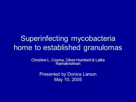 Superinfecting mycobacteria home to established granulomas Christine L. Cosma, Oliver Humbert & Lalita Ramakrishnan Presented by Donica Larson May 10,