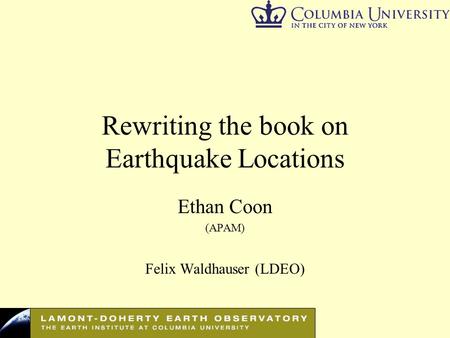 Rewriting the book on Earthquake Locations Ethan Coon (APAM) Felix Waldhauser (LDEO)