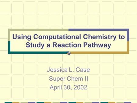 Using Computational Chemistry to Study a Reaction Pathway Jessica L. Case Super Chem II April 30, 2002.