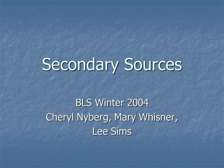 Secondary Sources BLS Winter 2004 Cheryl Nyberg, Mary Whisner, Lee Sims.