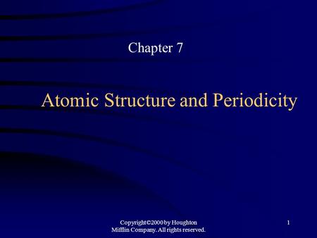 Copyright©2000 by Houghton Mifflin Company. All rights reserved. 1 Atomic Structure and Periodicity Chapter 7.