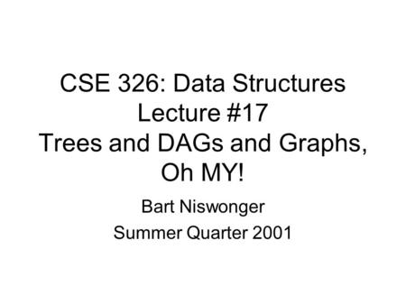 CSE 326: Data Structures Lecture #17 Trees and DAGs and Graphs, Oh MY! Bart Niswonger Summer Quarter 2001.