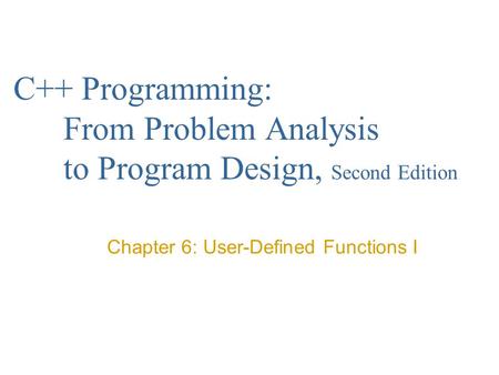 C++ Programming: From Problem Analysis to Program Design, Second Edition Chapter 6: User-Defined Functions I.