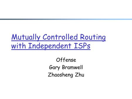 Mutually Controlled Routing with Independent ISPs Offense Gary Bramwell Zhaosheng Zhu.