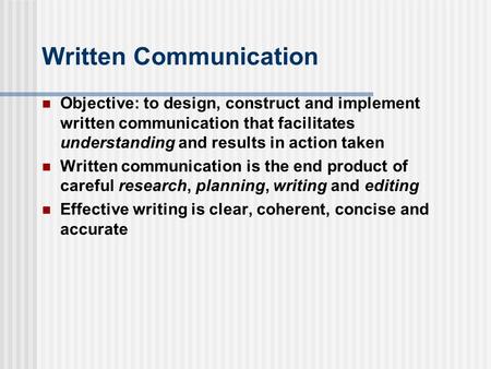 Written Communication Objective: to design, construct and implement written communication that facilitates understanding and results in action taken Written.