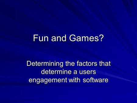 Fun and Games? Determining the factors that determine a users engagement with software.