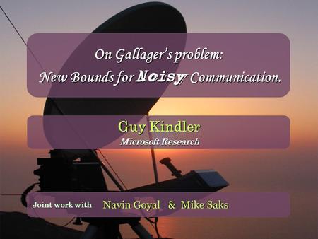 On Gallager’s problem: New Bounds for Noisy Communication. Navin Goyal & Mike Saks Joint work with Guy Kindler Microsoft Research.