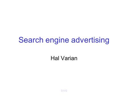 SIMS Search engine advertising Hal Varian. SIMS Online advertising Banner ads (Doubleclick) –Standardized ad shapes with images –Loosely related to content.
