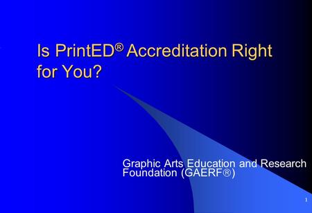 1 Is PrintED ® Accreditation Right for You? Graphic Arts Education and Research Foundation (GAERF  )