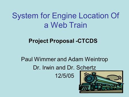 System for Engine Location Of a Web Train Paul Wimmer and Adam Weintrop Dr. Irwin and Dr. Schertz 12/5/05 Project Proposal -CTCDS.
