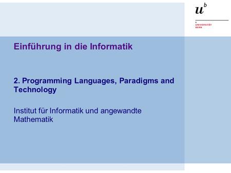 Einführung in die Informatik 2. Programming Languages, Paradigms and Technology Institut für Informatik und angewandte Mathematik.