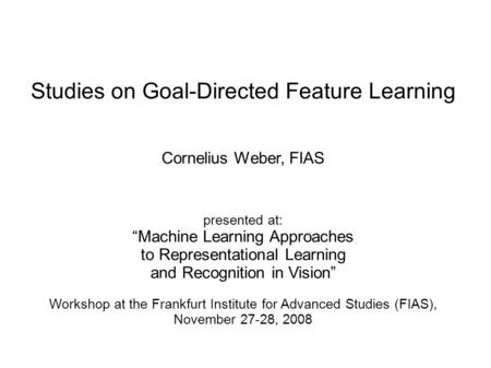 Studies on Goal-Directed Feature Learning Cornelius Weber, FIAS presented at: “Machine Learning Approaches to Representational Learning and Recognition.