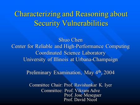 Characterizing and Reasoning about Security Vulnerabilities Shuo Chen Center for Reliable and High-Performance Computing Coordinated Science Laboratory.
