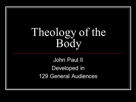 Theology of the Body John Paul II Developed in 129 General Audiences.