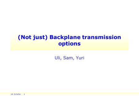 Uli Schäfer 1 (Not just) Backplane transmission options Uli, Sam, Yuri.