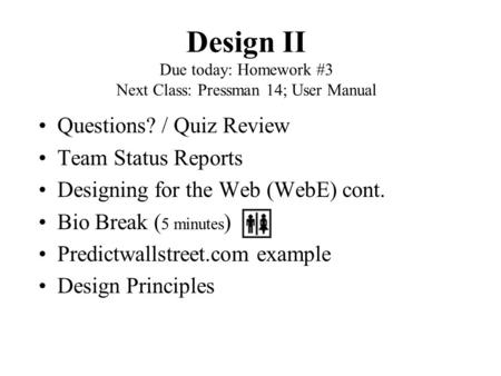 Design II Due today: Homework #3 Next Class: Pressman 14; User Manual Questions? / Quiz Review Team Status Reports Designing for the Web (WebE) cont. Bio.