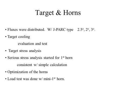 Target & Horns Fluxes were distributed. W/ J-PARC type 2.5 o, 2 o, 3 o. Target cooling evaluation and test Target stress analysis Serious stress analysis.