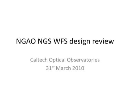 NGAO NGS WFS design review Caltech Optical Observatories 31 st March 2010.