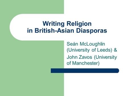 Writing Religion in British-Asian Diasporas Seán McLoughlin (University of Leeds) & John Zavos (University of Manchester)