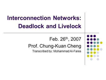 Interconnection Networks: Deadlock and Livelock Feb. 26 th, 2007 Prof. Chung-Kuan Cheng Transcribed by: Mohammad Al-Fares.