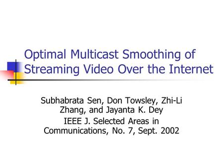 Optimal Multicast Smoothing of Streaming Video Over the Internet Subhabrata Sen, Don Towsley, Zhi-Li Zhang, and Jayanta K. Dey IEEE J. Selected Areas in.