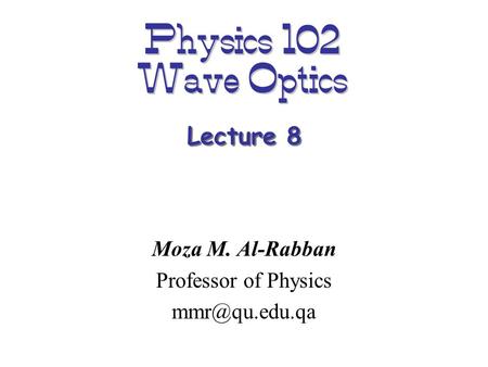 Physics 102 Wave Optics Moza M. Al-Rabban Professor of Physics Lecture 8.