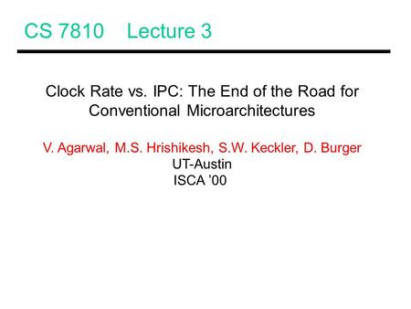 CS 7810 Lecture 3 Clock Rate vs. IPC: The End of the Road for Conventional Microarchitectures V. Agarwal, M.S. Hrishikesh, S.W. Keckler, D. Burger UT-Austin.