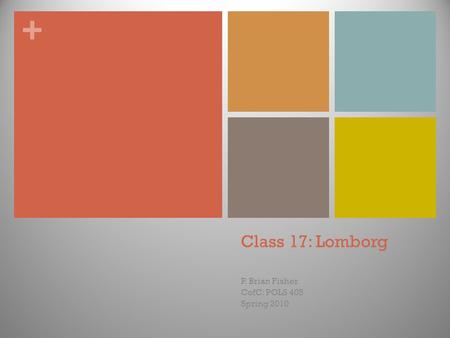 + Class 17: Lomborg P. Brian Fisher CofC: POLS 405 Spring 2010.
