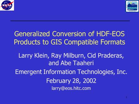 1 Generalized Conversion of HDF-EOS Products to GIS Compatible Formats Larry Klein, Ray Milburn, Cid Praderas, and Abe Taaheri Emergent Information Technologies,
