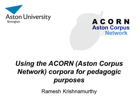 Using the ACORN (Aston Corpus Network) corpora for pedagogic purposes Ramesh Krishnamurthy.