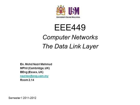 Semester 1 2011-2012 EEE449 Computer Networks The Data Link Layer En. Mohd Nazri Mahmud MPhil (Cambridge, UK) BEng (Essex, UK) Room.