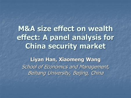M&A size effect on wealth effect: A panel analysis for China security market Liyan Han, Xiaomeng Wang School of Economics and Management, Beihang University,
