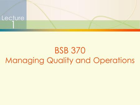 1 Lecture 1 BSB 370 Managing Quality and Operations.