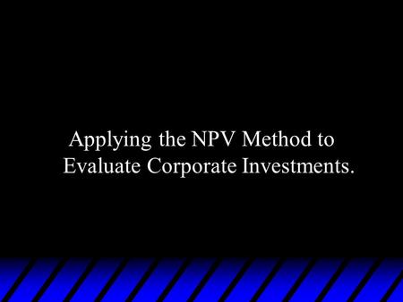 Applying the NPV Method to Evaluate Corporate Investments.