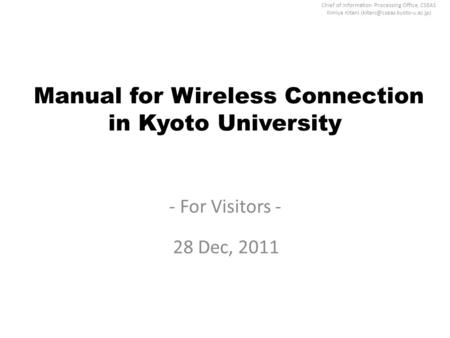 Chief of Information Processing Office, CSEAS Kimiya Kitani Manual for Wireless Connection in Kyoto University - For Visitors.