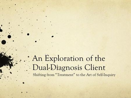 An Exploration of the Dual-Diagnosis Client Shifting from “Treatment” to the Art of Self-Inquiry.