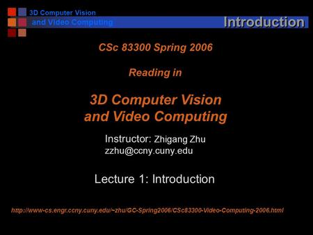 3D Computer Vision and Video Computing Introduction Instructor: Zhigang Zhu CSc 83300 Spring 2006 Reading in 3D Computer Vision and.