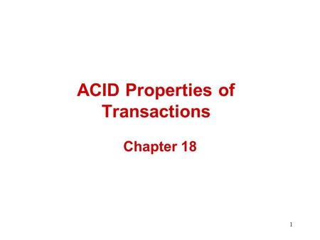 1 ACID Properties of Transactions Chapter 18. 2 Transactions Many enterprises use databases to store information about their state –e.g., Balances of.