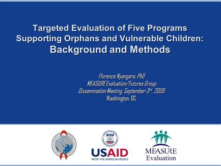 Targeted Evaluation of Five Programs Supporting Orphans and Vulnerable Children: Background and Methods Florence Nyangara, PhD MEASURE Evaluation/Futures.