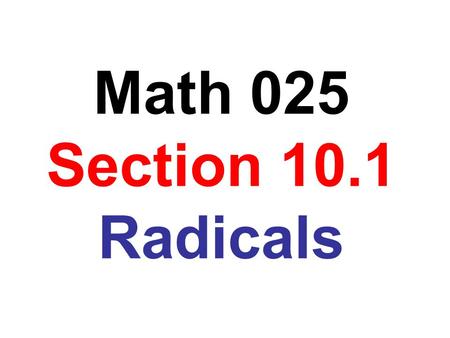 Math 025 Section 10.1 Radicals. Perfect square Square root 1  1 = 1 4  4 = 2 9  9 = 3 16  16 = 4 25  25 = 5 36  36 = 6 49  49 = 7 64  64 = 8 81.