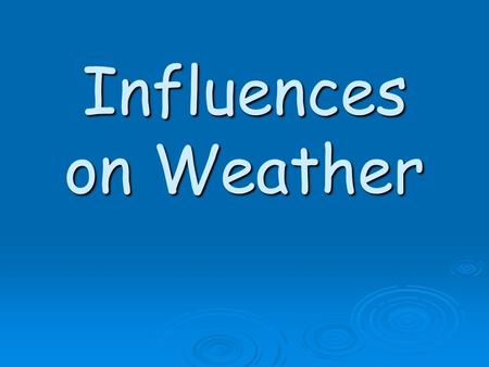 Influences on Weather. EQ: What has an effect on the weather?