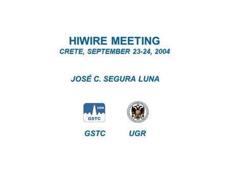 HIWIRE MEETING CRETE, SEPTEMBER 23-24, 2004 JOSÉ C. SEGURA LUNA GSTC UGR.