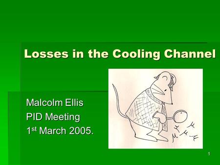 1 Losses in the Cooling Channel Malcolm Ellis PID Meeting 1 st March 2005.